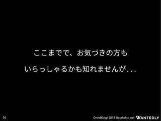 DroidKaigi 2018 @cattaka_net34
ここまでで、お気づきの方も
いらっしゃるかも知れませんが...
 