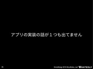 DroidKaigi 2018 @cattaka_net35
アプリの実装の話が１つも出てません
 