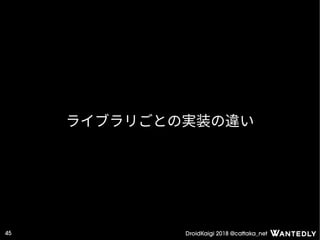 DroidKaigi 2018 @cattaka_net45
ライブラリごとの実装の違い
 