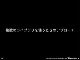 DroidKaigi 2018 @cattaka_net72
複数のライブラリを使うときのアプローチ
 