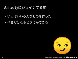 DroidKaigi 2018 @cattaka_net8
Wantedlyにジョインする前
●
いっぱいいろんなものを作った
●
作るだけならどうにかできる
 