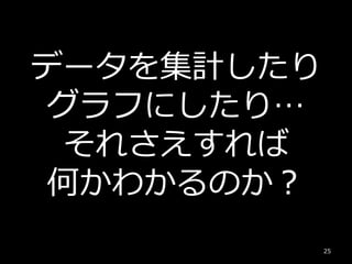 データを集計したり
グラフにしたり…
それさえすれば
何かわかるのか？
25
 