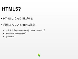 HTML5?
•   HTML5                  CSS3

•                             HTML5

    •                 input[type=search] video audio
    •   webstorage session/local
    •   geolocation
 