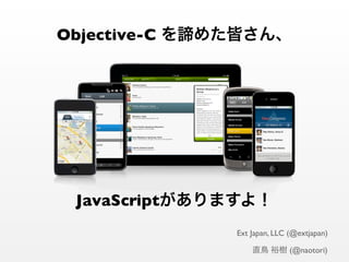 Objective-C




  JavaScript
               Ext Japan, LLC (@extjapan)

                              (@naotori)
 