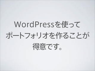 WordPressを使って
ポー ォ
  トフ リオを作ることが
     得意です。
 