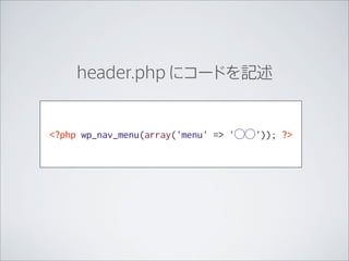 header.php にコードを記述


<?php wp_nav_menu(array('menu' => '⃝⃝')); ?>
 