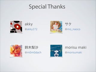 Special Thanks

akky           サク
@akky272       @mo_naoco




鈴木梨沙           morisu maki
@m0m0dach      @morisumaki
 