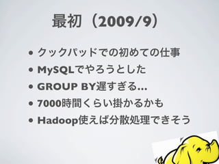 2009/9
•
• MySQL
• GROUP BY       …
• 7000
• Hadoop
 