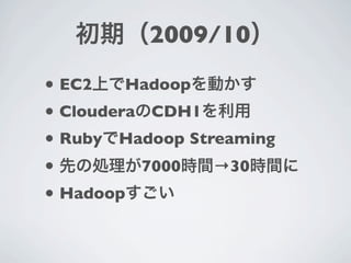 2009/10
• EC2    Hadoop
• Cloudera CDH1
• Ruby Hadoop Streaming
•         7000   →30
• Hadoop
 