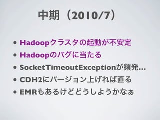 2010/7

• Hadoop
• Hadoop
• SocketTimeoutException   …
• CDH2
• EMR
 