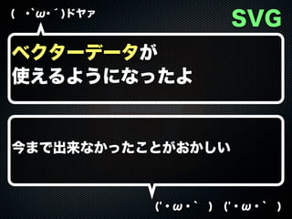 SVG

( ･`ω･´)ドヤァ

ベクターデータが
使えるようになったよ

今まで出来なかったことがおかしい

('・ω・` ) ('・ω・` )

 