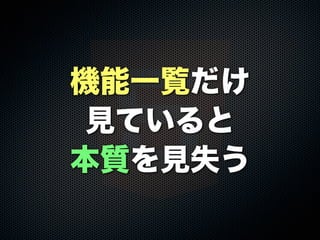 機能一覧だけ
見ていると
本質を見失う

 