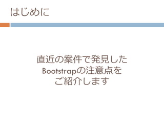 直近の案件で発見した
Bootstrapの注意点を
ご紹介します
はじめに
 