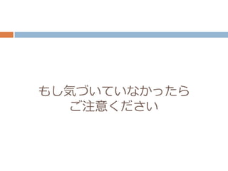 もし気づいていなかったら
ご注意ください
 