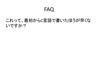 FAQ
これって、最初からC言語で書いたほうが早くな
いですか？
 