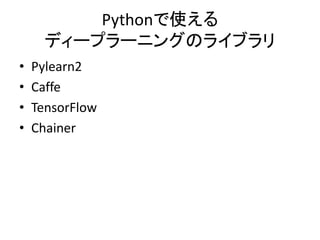 Pythonで使える
ディープラーニングのライブラリ
• Pylearn2
• Caffe
• TensorFlow
• Chainer
 