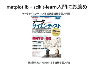 matplotlib + scikit-learn入門にお薦め
データサイエンティスト養成講座機械学習入門編
第２部特集２「Pythonによる機械学習入門」
 