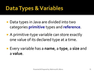  Data types in Java are divided into two
categories primitive types and reference.
 A primitive-type variable can store exactly
one value of its declared type at a time.
 Every variable has a name, a type, a size and
a value.
23Presented & Prepared by: Mahmoud R. Alfarra
 