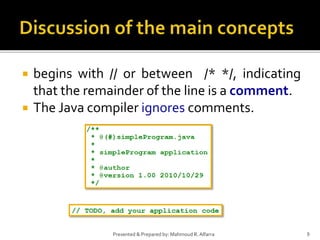  begins with // or between /* */, indicating
that the remainder of the line is a comment.
 The Java compiler ignores comments.
9Presented & Prepared by: Mahmoud R. Alfarra
 