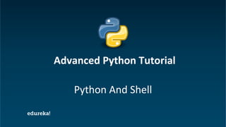 Python Certification Training https://www.edureka.co/python
Python And Shell
Advanced Python Tutorial
 