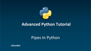 Python Certification Training https://www.edureka.co/python
Pipes In Python
Advanced Python Tutorial
 