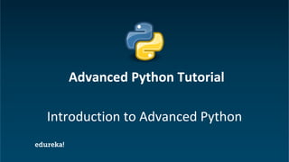 Python Certification Training https://www.edureka.co/python
Introduction to Advanced Python
Advanced Python Tutorial
 