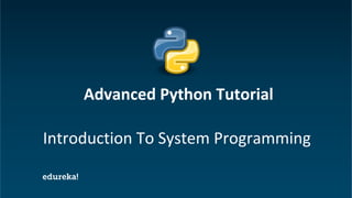Python Certification Training https://www.edureka.co/python
Introduction To System Programming
Advanced Python Tutorial
 