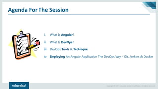 Copyright © 2017, edureka and/or its affiliates. All rights reserved.
Agenda For The Session
i. What Is Angular?
ii. What Is DevOps?
iii. DevOps Tools & Technique
iv. Deploying An Angular Application The DevOps Way – Git, Jenkins & Docker
 