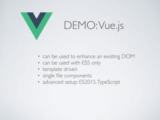 DEMO:Vue.js
• can be used to enhance an existing DOM
• can be used with ES5 only
• template driven
• single ﬁle components
• advanced setup: ES2015,TypeScript
 