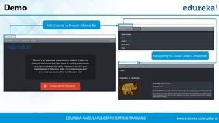EDUREKA ANGULARJS CERTIFICATION TRAINING www.edureka.co/angular-js
Demo
Add ‘/course’ to Browser Address Bar
Navigating to Course Detail Component
 
