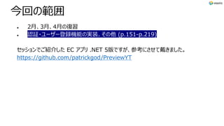 今回の範囲
l 2⽉、3⽉、4⽉の復習
l 認証・ユーザー登録機能の実装、その他 (p.151-p.219)
セッションでご紹介した EC アプリ .NET 5版ですが、参考にさせて戴きました。
https://github.com/patrickgod/PreviewYT
 