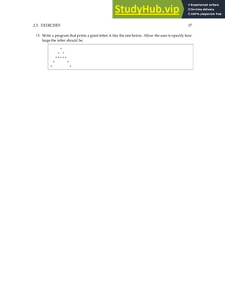 2.5. EXERCISES 17
15. Write a program that prints a giant letter A like the one below. Allow the user to specify how
large the letter should be.
*
* *
*****
* *
* *
 