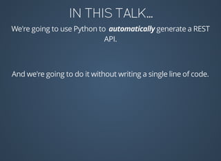 We're	going	to	use	Python	to	 	generate	a	REST
API.
	And	we're	going	to	do	it	without	writing	a	single	line	of	code.
 
