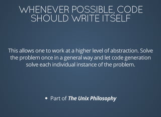 This	allows	one	to	work	at	a	higher	level	of	abstraction.	Solve
the	problem	once	in	a	general	way	and	let	code	generation
solve	each	individual	instance	of	the	problem.
Part	of	
 