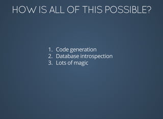 1.	 Code	generation
2.	 Database	introspection
3.	 Lots	of	magic
 