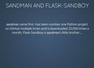 sandman	came	ﬁrst.	Has	been	number	one	Python	project
on	GitHub	multiple	times	and	is	downloaded	25,000	times	a
month.	Flask-Sandboy	is	sandman's	little	brother...
 