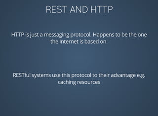 HTTP	is	just	a	messaging	protocol.	Happens	to	be	the	one
the	Internet	is	based	on.
RESTful	systems	use	this	protocol	to	their	advantage	e.g.
caching	resources
 