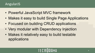 AngularJS
• Powerful JavaScript MVC framework
• Makes it easy to build Single Page Applications
• Focused on building CRUD applications
• Very modular with Dependency Injection
• Makes it relatively easy to build testable
applications
4
 