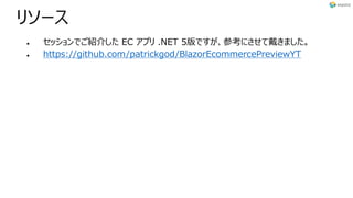 リソース
l セッションでご紹介した EC アプリ .NET 5版ですが、参考にさせて戴きました。
l https://github.com/patrickgod/BlazorEcommercePreviewYT
 