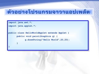 ตัว อย่า งโปรแกรมจาวาแอปเพล็ต
import java.awt.*;
 import java.awt.*;
import java.applet.*;
 import java.applet.*;

public class HelloWorldApplet extends Applet {
 public class HelloWorldApplet extends Applet {
       public void paint(Graphics g) {
        public void paint(Graphics g) {
            g.drawString("Hello World",20,20);
             g.drawString("Hello World",20,20);
      }}
}}
 
