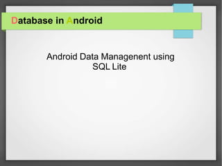 Database in Android
Android Data Managenent using
SQL Lite
 