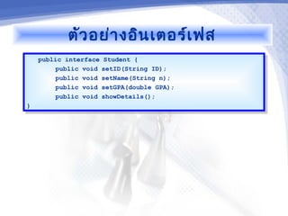ตัว อย่า งอิน เตอร์เ ฟส
     public interface Student {
      public interface Student {
          public void setID(String ID);
           public void setID(String ID);
          public void setName(String n);
           public void setName(String n);
          public void setGPA(double GPA);
           public void setGPA(double GPA);
          public void showDetails();
           public void showDetails();
}}
 