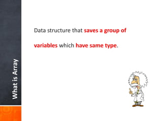 WhatisArray
Data structure that saves a group of
variables which have same type.
 