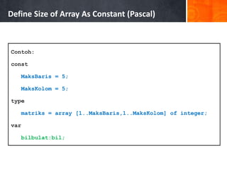 Contoh:
const
MaksBaris = 5;
MaksKolom = 5;
type
matriks = array [1..MaksBaris,1..MaksKolom] of integer;
var
bilbulat:bil;
Define Size of Array As Constant (Pascal)
 