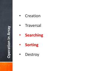 OperationinArray
• Creation
• Traversal
• Searching
• Sorting
• Destroy
 
