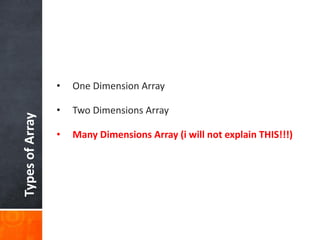 TypesofArray
• One Dimension Array
• Two Dimensions Array
• Many Dimensions Array (i will not explain THIS!!!)
 
