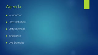 Agenda
 Introduction
 Class Definition
 Static methods
 Inheritance
 Live Examples
 