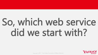 Copyrig ht © 2017 Yahoo Japan Corporation. All Rig hts Reserved.
So, which web service
did we start with?
 