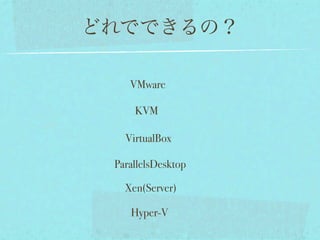 どれでできるの？

    VMware

     KVM

   VirtualBox

 ParallelsDesktop

   Xen(Server)

    Hyper-V
 