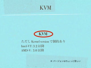 KVM



         KVM
ただし Kernel version で制約あり
Intel-VT: 3.2 以降
AMD-V: 3.0 以降


               ※ バージョンはちょっと怪しい
 